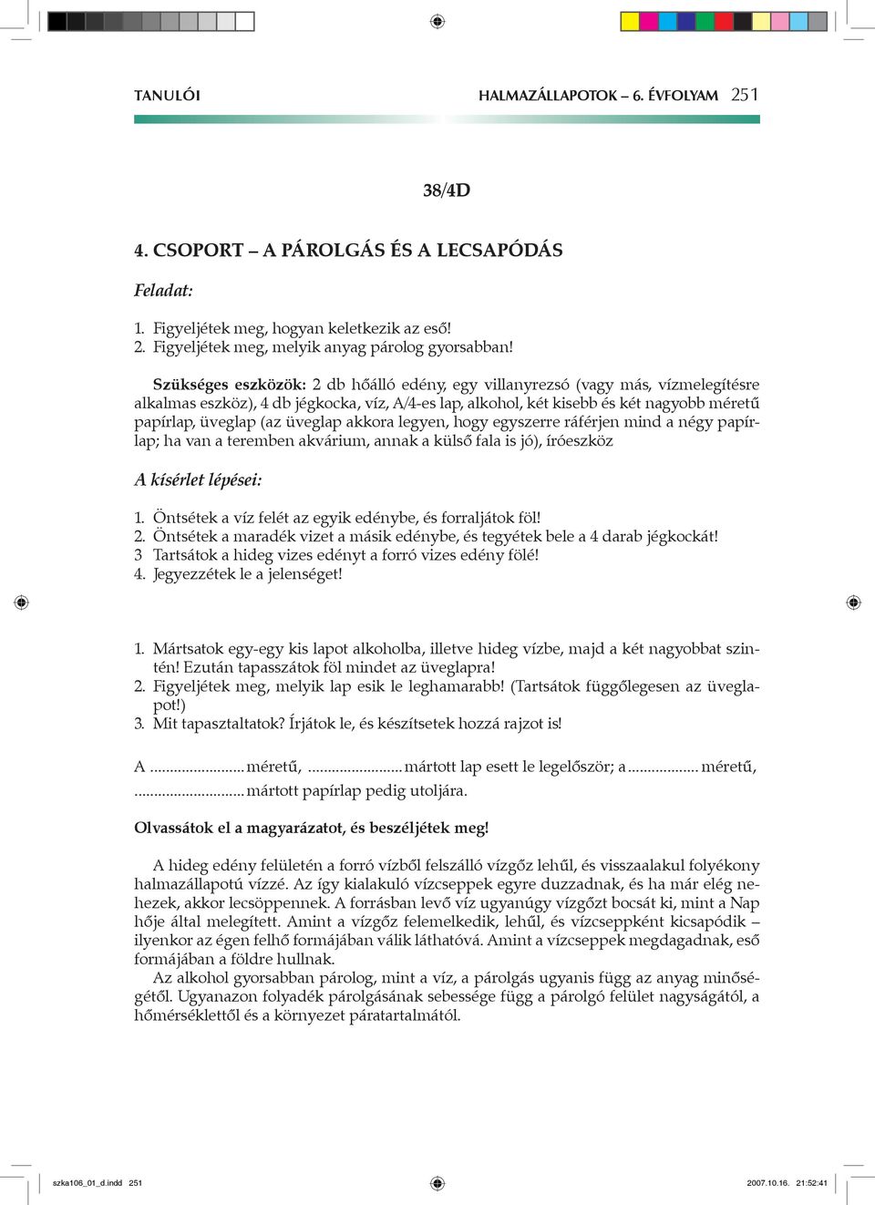 üveglap akkora legyen, hogy egyszerre ráférjen mind a négy papírlap; ha van a teremben akvárium, annak a külső fala is jó), íróeszköz A kísérlet lépései: 1.