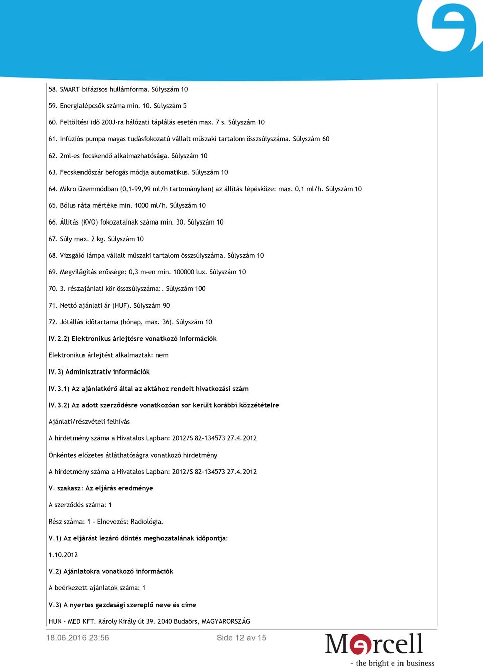 Mikro üzemmódban (0,1-99,99 ml/h tartományban) az állítás lépésköze: max. 0,1 ml/h. Súlyszám 10 65. Bólus ráta mértéke min. 1000 ml/h. Súlyszám 10 66. Állítás (KVO) fokozatainak száma min. 30.