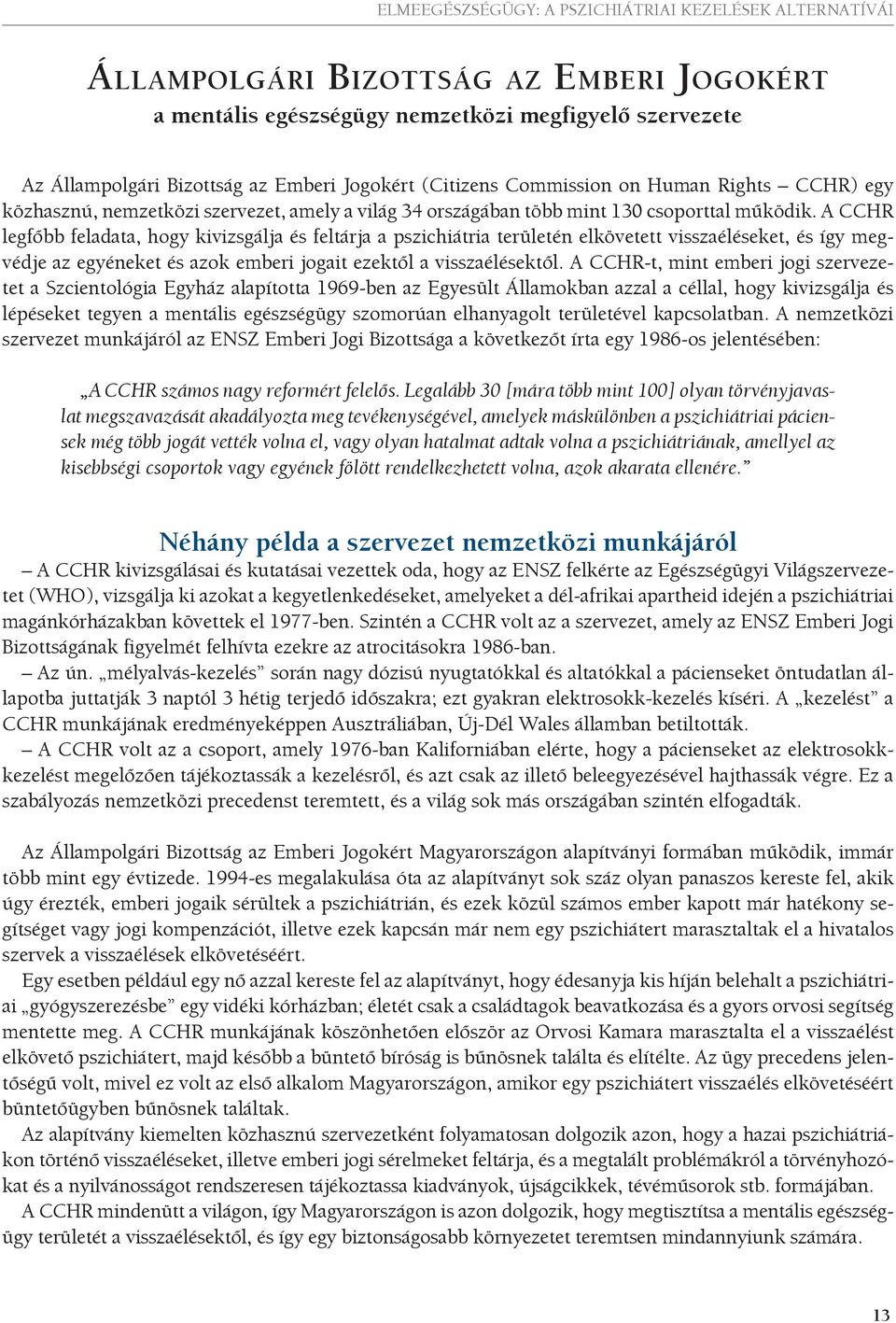 A CCHR legfőbb feladata, hogy kivizsgálja és feltárja a pszichiátria területén elkövetett visszaéléseket, és így megvédje az egyéneket és azok emberi jogait ezektől a visszaélésektől.