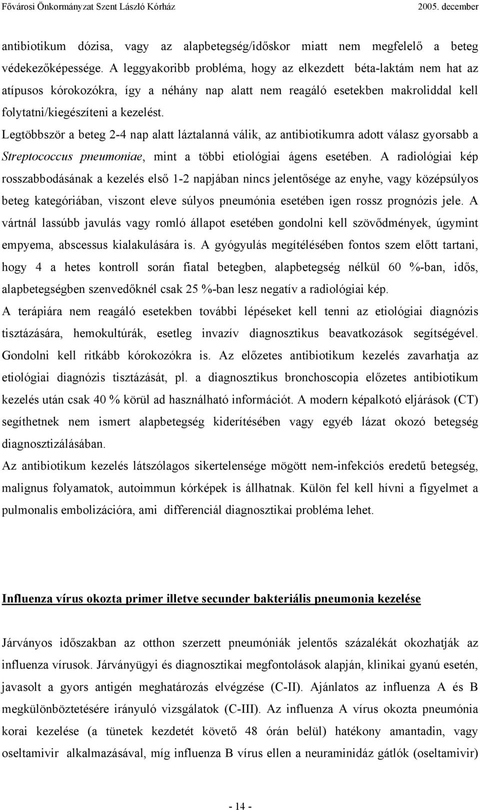 Legtöbbször a beteg 2-4 nap alatt láztalanná válik, az antibiotikumra adott válasz gyorsabb a Streptococcus pneumoniae, mint a többi etiológiai ágens esetében.