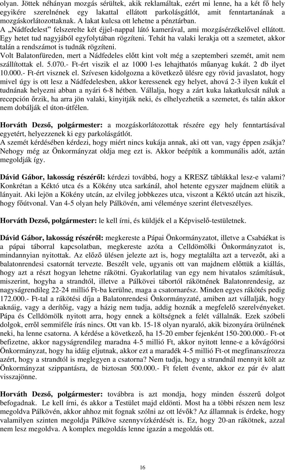 Tehát ha valaki lerakja ott a szemetet, akkor talán a rendszámot is tudnák rögzíteni. Volt Balatonfüreden, mert a Nádfedeles el tt kint volt még a szeptemberi szemét, amit nem szállítottak el. 5.070.