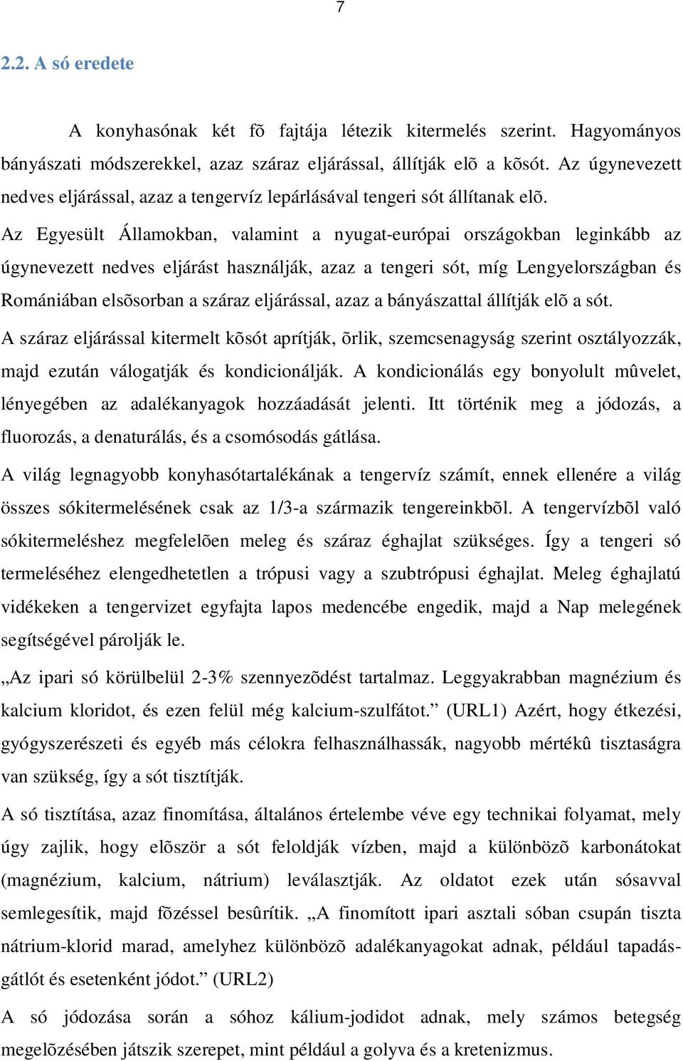 Az Egyesült Államokban, valamint a nyugat-európai országokban leginkább az úgynevezett nedves eljárást használják, azaz a tengeri sót, míg Lengyelországban és Romániában elsõsorban a száraz