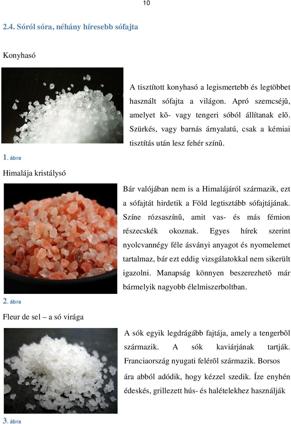 Bár valójában nem is a Himalájáról származik, ezt a sófajtát hirdetik a Föld legtisztább sófajtájának. Színe rózsaszínû, amit vas- és más fémion részecskék okoznak.