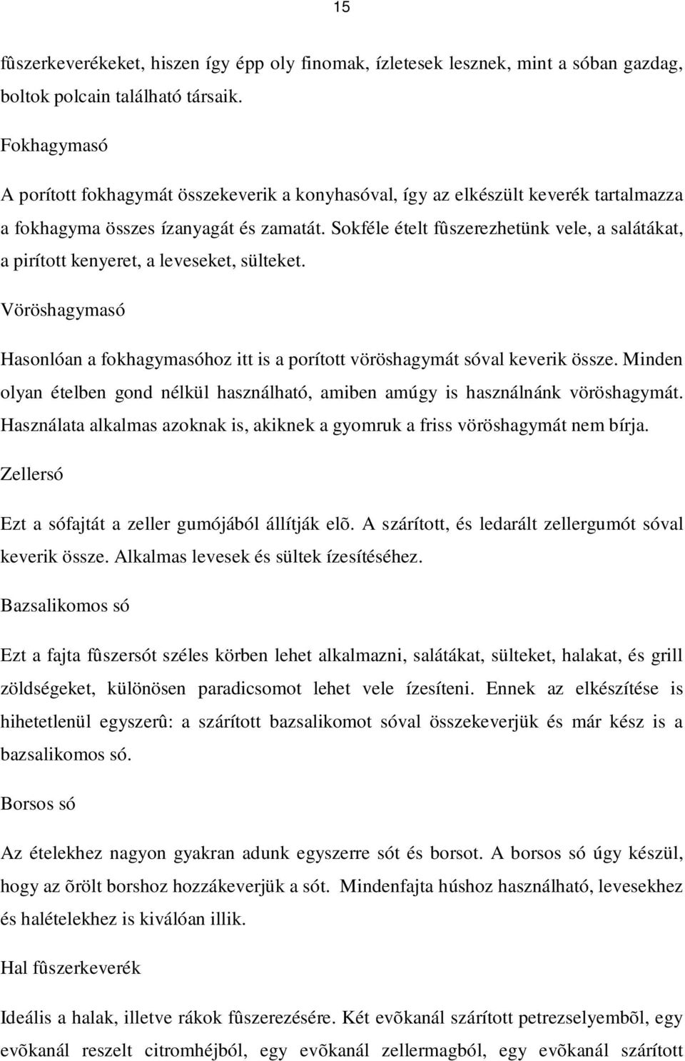 Sokféle ételt fûszerezhetünk vele, a salátákat, a pirított kenyeret, a leveseket, sülteket. Vöröshagymasó Hasonlóan a fokhagymasóhoz itt is a porított vöröshagymát sóval keverik össze.