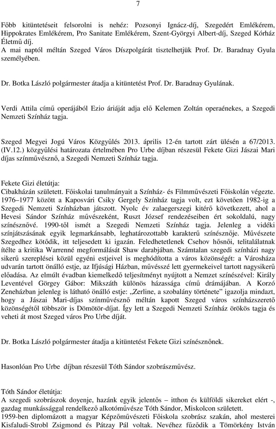 Verdi Attila című operájából Ezio áriáját adja elő Kelemen Zoltán operaénekes, a Szegedi Nemzeti Színház tagja. Szeged Megyei Jogú Város Közgyűlés 2013. április 12-én tartott zárt ülésén a 67/2013.