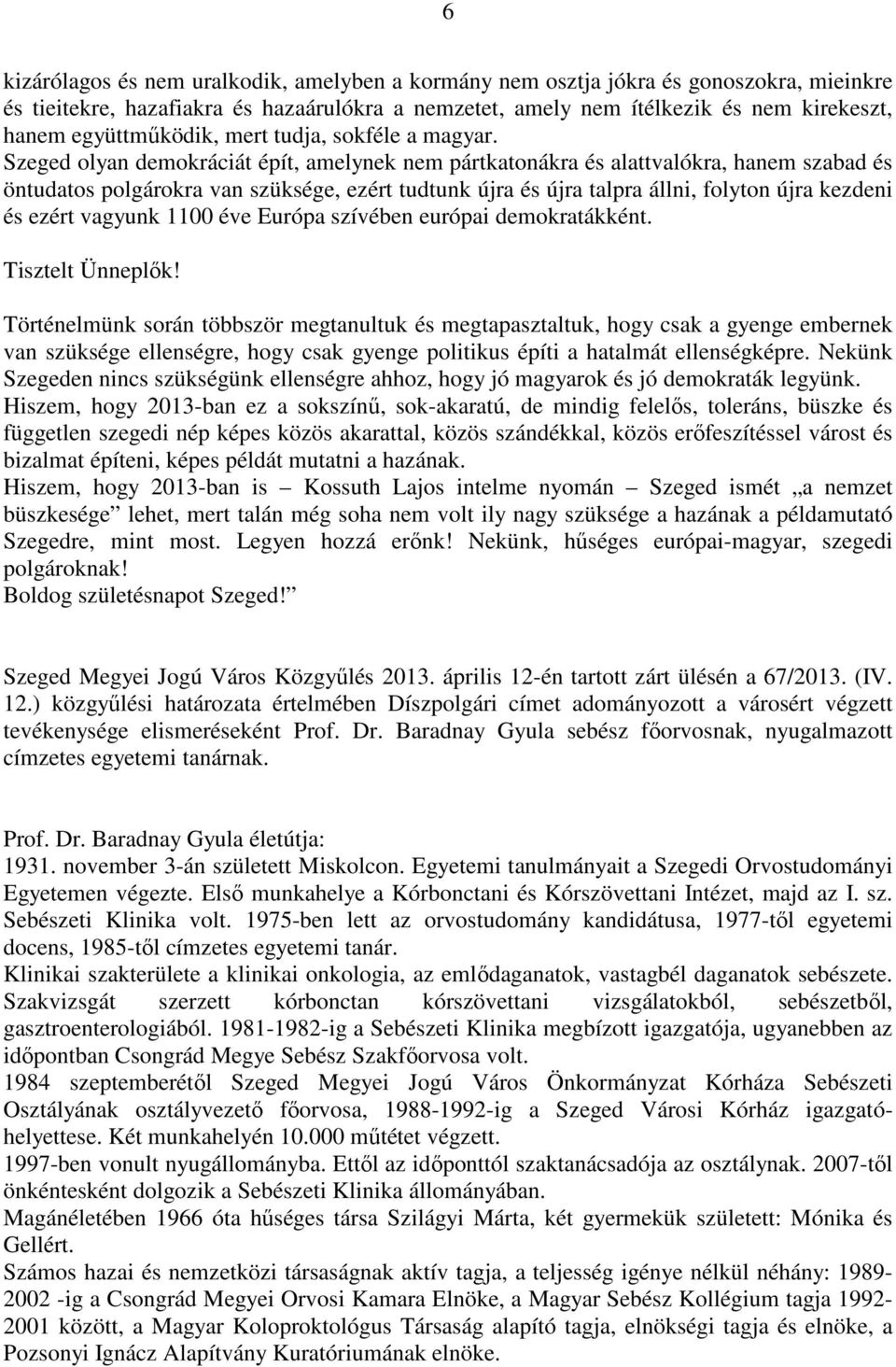 Szeged olyan demokráciát épít, amelynek nem pártkatonákra és alattvalókra, hanem szabad és öntudatos polgárokra van szüksége, ezért tudtunk újra és újra talpra állni, folyton újra kezdeni és ezért