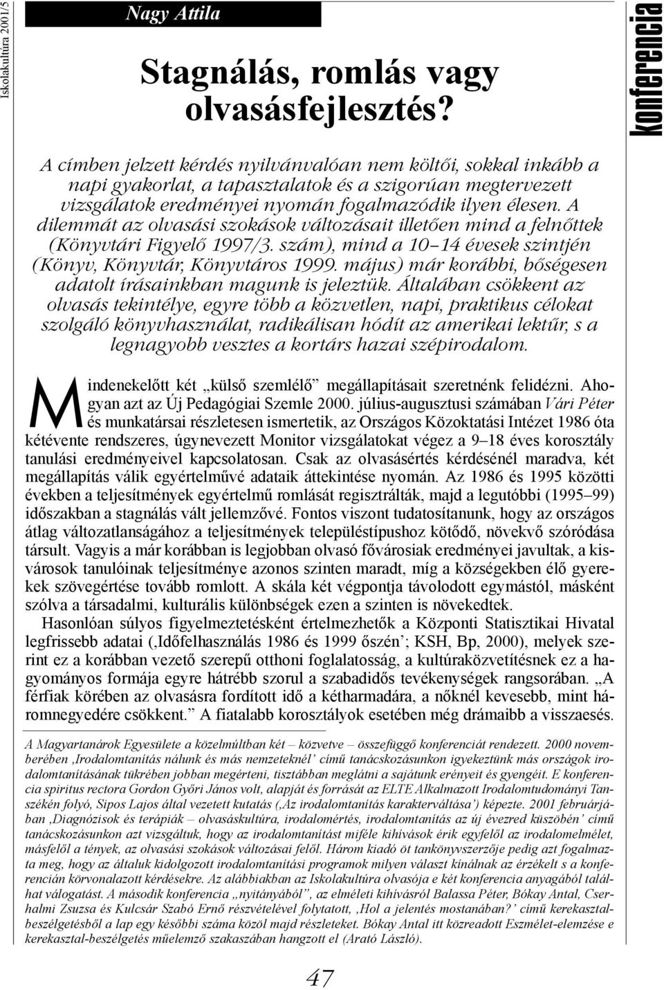 A dilemmát az olvasási szokások változásait illetően mind a felnőttek (Könyvtári Figyelő 1997/3. szám), mind a 10 14 évesek szintjén (Könyv, Könyvtár, Könyvtáros 1999.