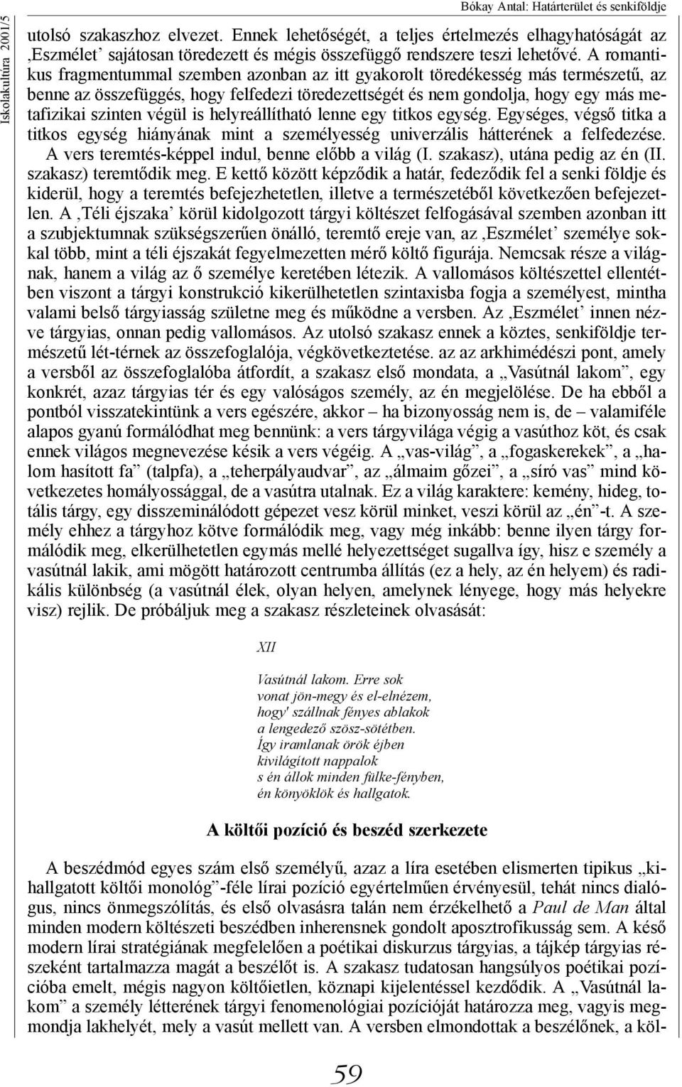 A romantikus fragmentummal szemben azonban az itt gyakorolt töredékesség más természetű, az benne az összefüggés, hogy felfedezi töredezettségét és nem gondolja, hogy egy más metafizikai szinten