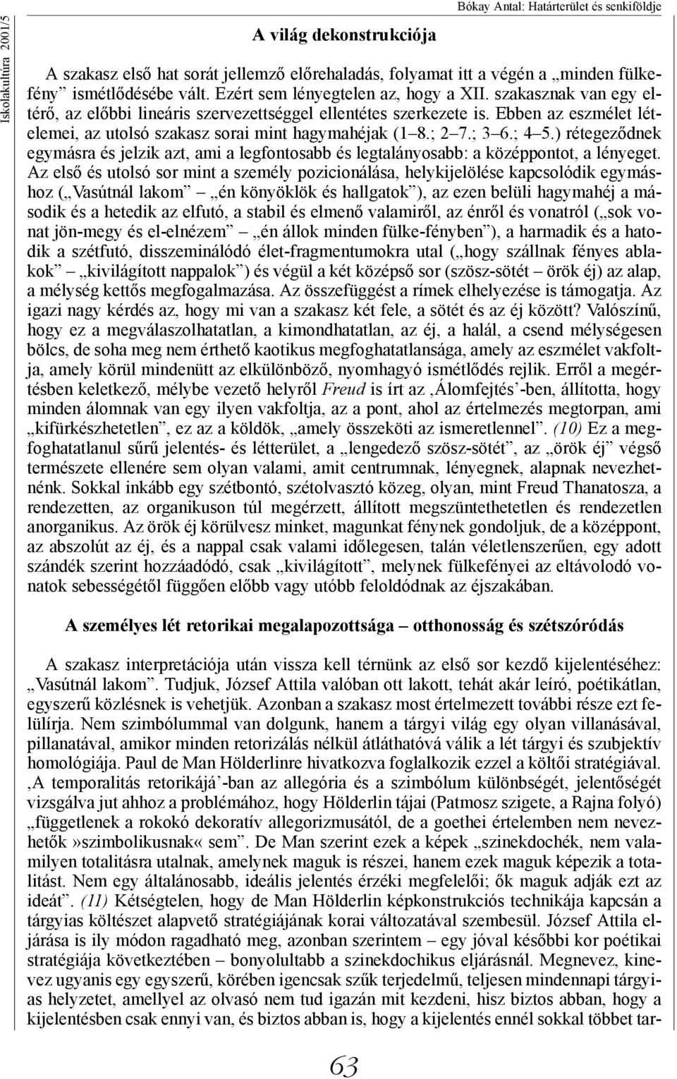 Ebben az eszmélet lételemei, az utolsó szakasz sorai mint hagymahéjak (1 8.; 2 7.; 3 6.; 4 5.) rétegeződnek egymásra és jelzik azt, ami a legfontosabb és legtalányosabb: a középpontot, a lényeget.