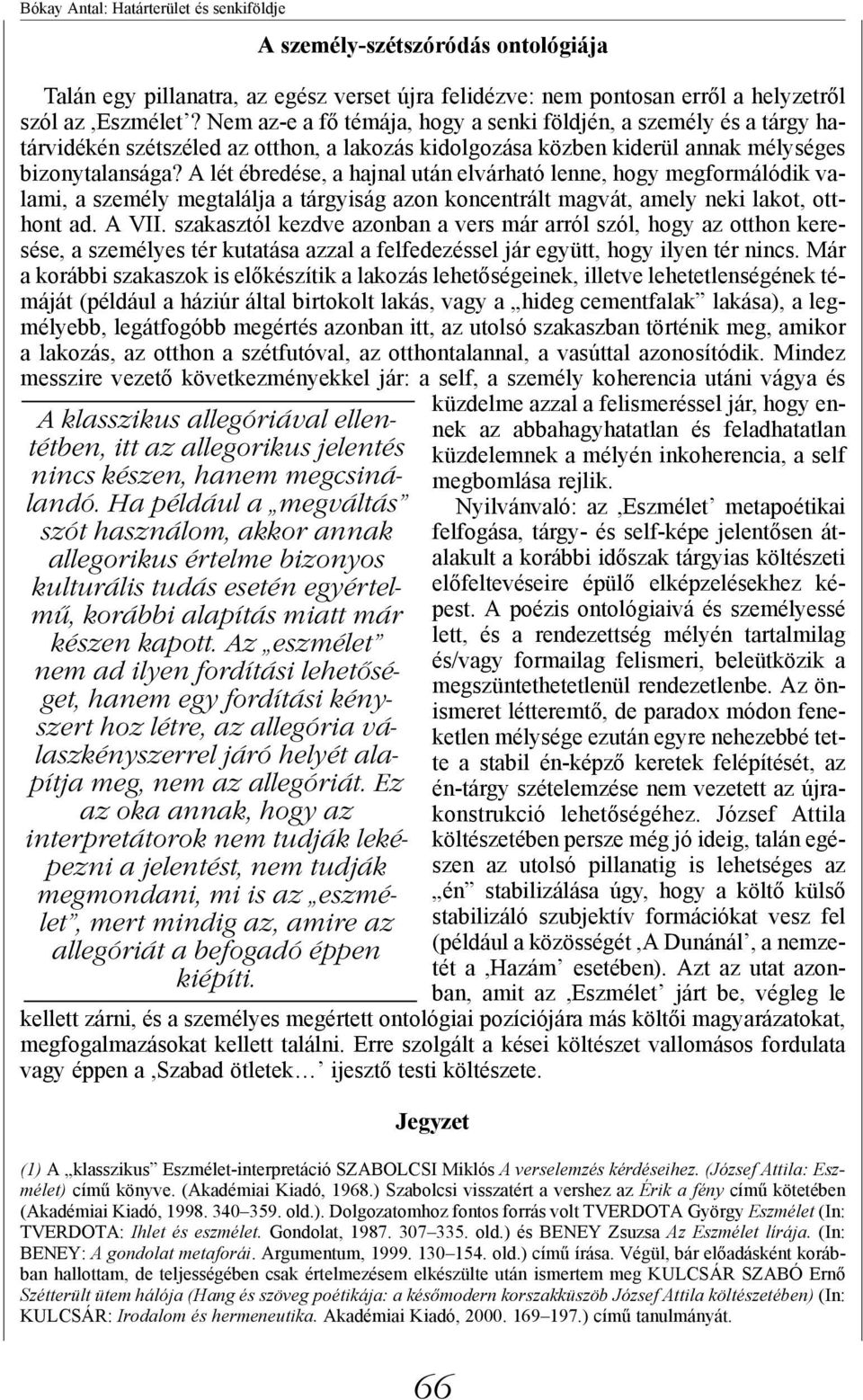 A lét ébredése, a hajnal után elvárható lenne, hogy megformálódik valami, a személy megtalálja a tárgyiság azon koncentrált magvát, amely neki lakot, otthont ad. A VII.