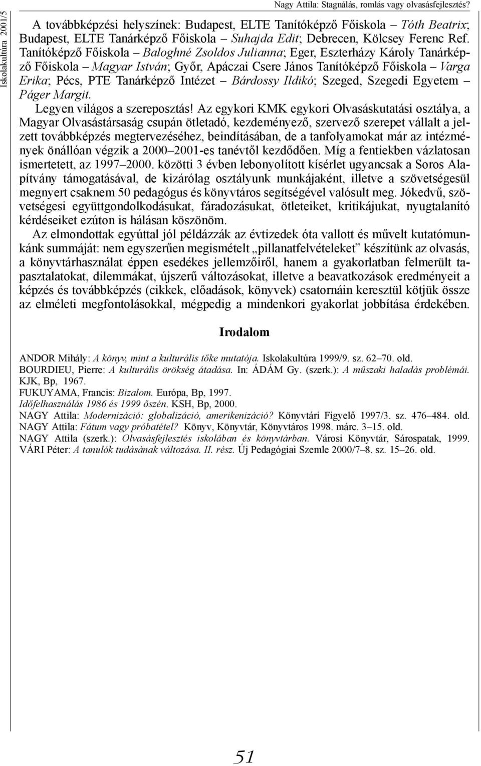 Tanítóképző Főiskola Baloghné Zsoldos Julianna; Eger, Eszterházy Károly Tanárképző Főiskola Magyar István; Győr, Apáczai Csere János Tanítóképző Főiskola Varga Erika; Pécs, PTE Tanárképző Intézet