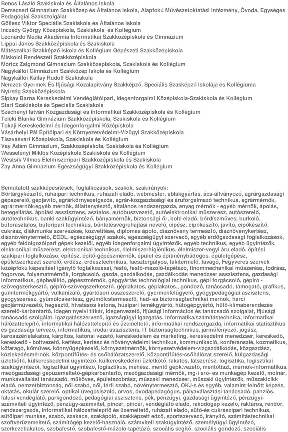 Mátészalkai Szakképző Iskola és Kollégium Gépészeti Szakközépiskola Miskolci Rendészeti Szakközépiskola Móricz Zsigmond Gimnázium Szakközépiskola, Szakiskola és Kollégium Nagykállói Gimnázium