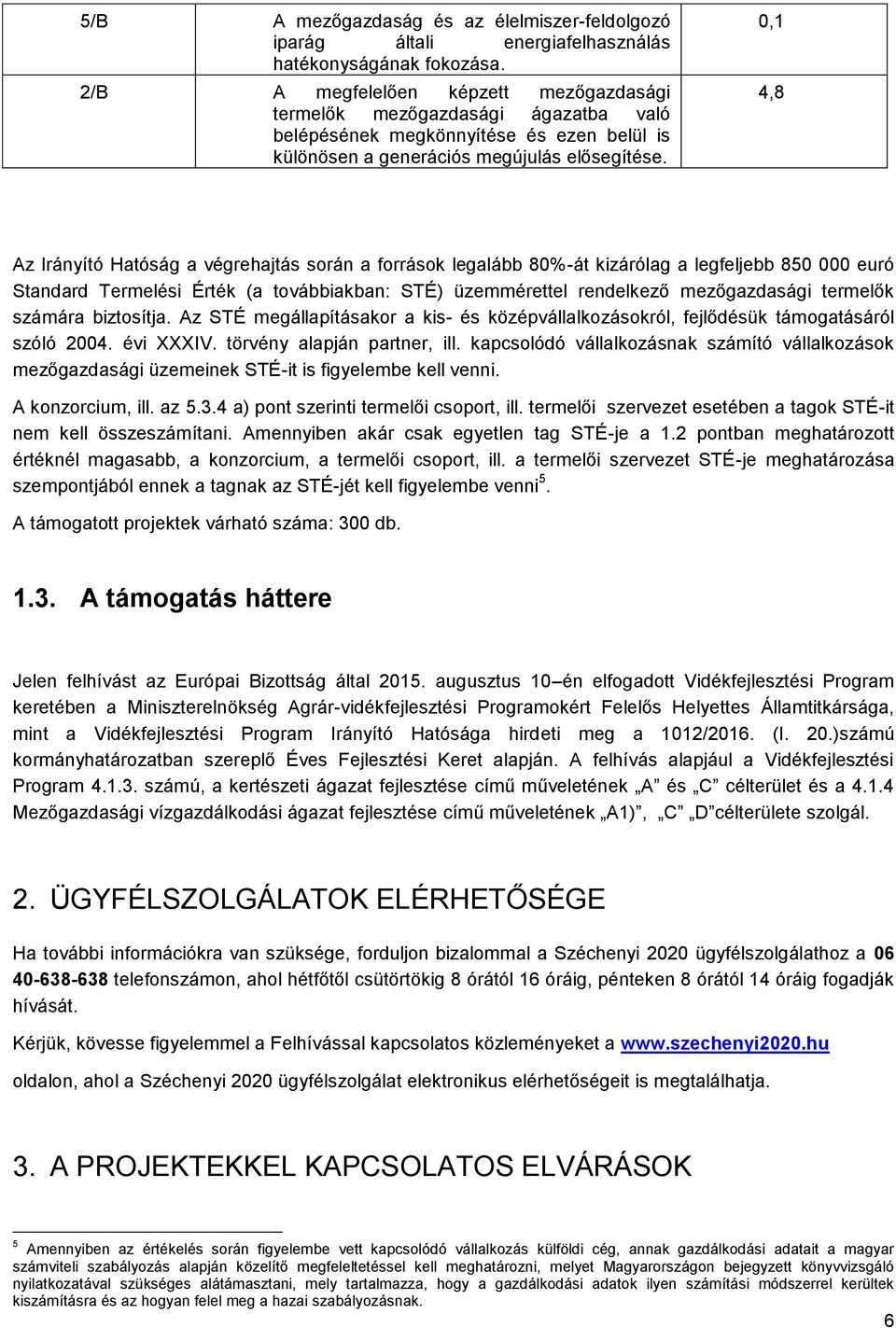 0,1 4,8 Az Irányító Hatóság a végrehajtás során a források legalább 80%-át kizárólag a legfeljebb 850 000 euró Standard Termelési Érték (a továbbiakban: STÉ) üzemmérettel rendelkező mezőgazdasági