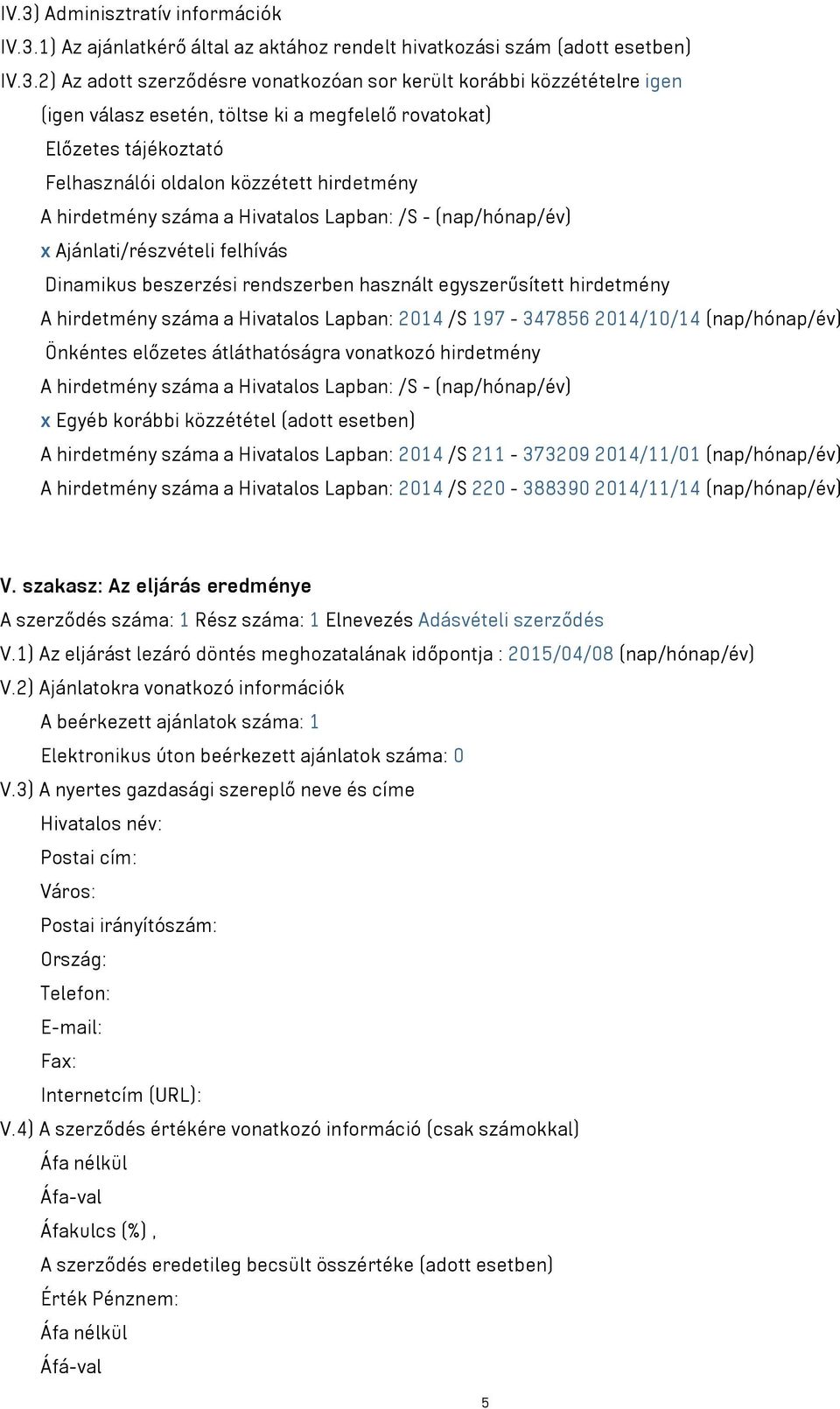 felhívás Dinamikus beszerzési rendszerben használt egyszerűsített hirdetmény A hirdetmény száma a Hivatalos Lapban: 2014 /S 197-347856 2014/10/14 (nap/hónap/év) Önkéntes előzetes átláthatóságra