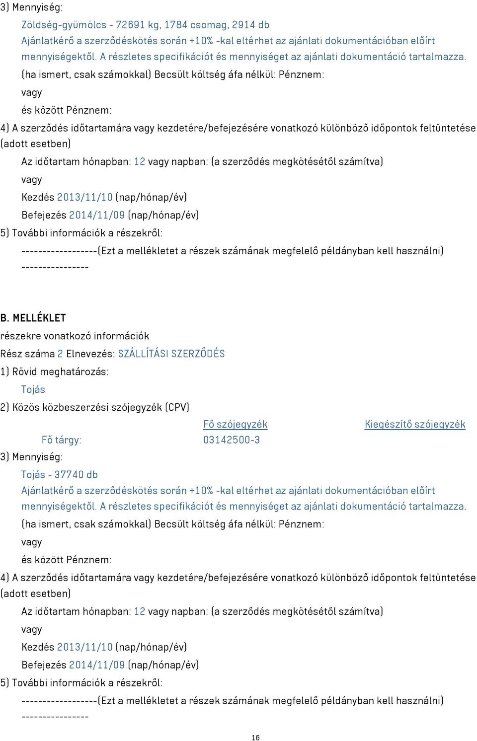 (ha ismert, csak számokkal) Becsült költség áfa nélkül: Pénznem: és között Pénznem: 4) A szerződés időtartamára kezdetére/befejezésére vonatkozó különböző időpontok feltüntetése (adott esetben) Az