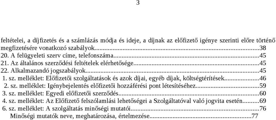 ..46 2. sz. melléklet: Igénybejelentés előfizetői hozzáférési pont létesítéséhez...59 3. sz. melléklet: Egyedi előfizetői szerződés...60 4. sz. melléklet: Az Előfizető felszólamlási lehetőségei a Szolgáltatóval való jogvita esetén.