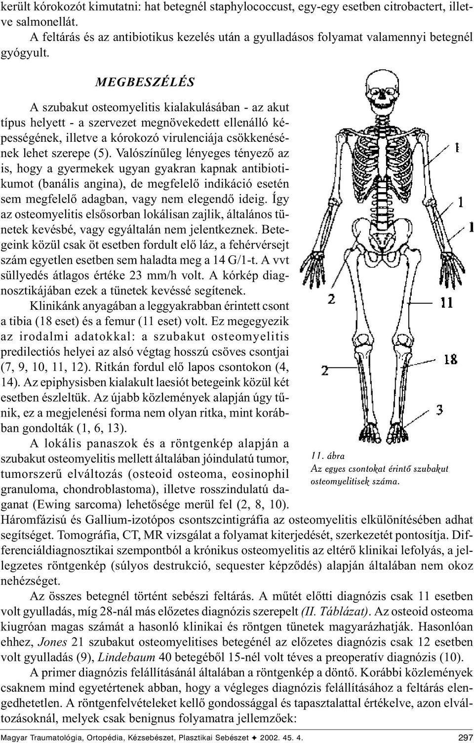 MEGBESZÉLÉS A szubakut osteomyelitis kialakulásában - az akut típus helyett - a szervezet megnövekedett ellenálló képességének, illetve a kórokozó virulenciája csökkenésének lehet szerepe (5).