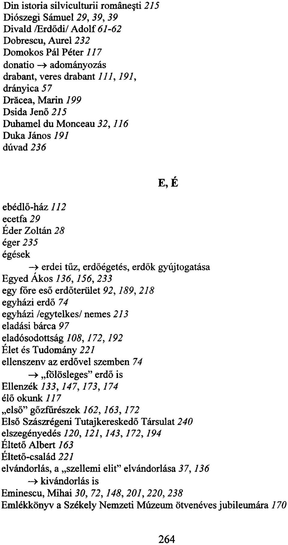 Egyed Ákos 136,156,233 egy főre eső erdőterület 92,189, 218 egyházi erdő 74 egyházi /egytelkes/ nemes 213 eladási bárca 97 eladósodottság 108,172,192 Élet és Tudomány 221 ellenszenv az erdővel