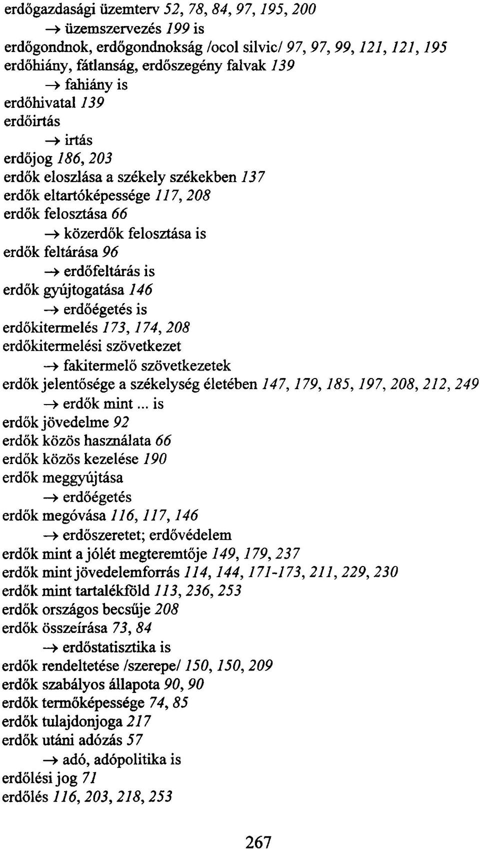 is erdők gyújtogatása 146 -> erdőégetés is erdőkitermelés 173,174,208 erdőkitermelési szövetkezet > fakitermelő szövetkezetek erdők jelentősége a székelység életében 147,179,185,197, 208, 212, 249 ->