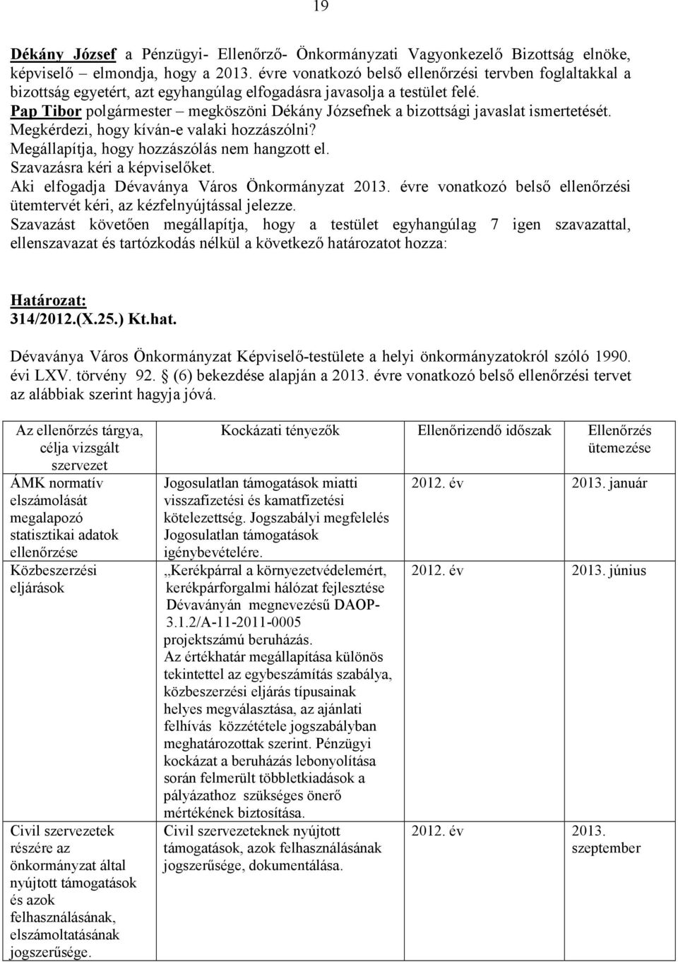 Pap Tibor polgármester megköszöni Dékány Józsefnek a bizottsági javaslat ismertetését. Megkérdezi, hogy kíván-e valaki hozzászólni? Megállapítja, hogy hozzászólás nem hangzott el.