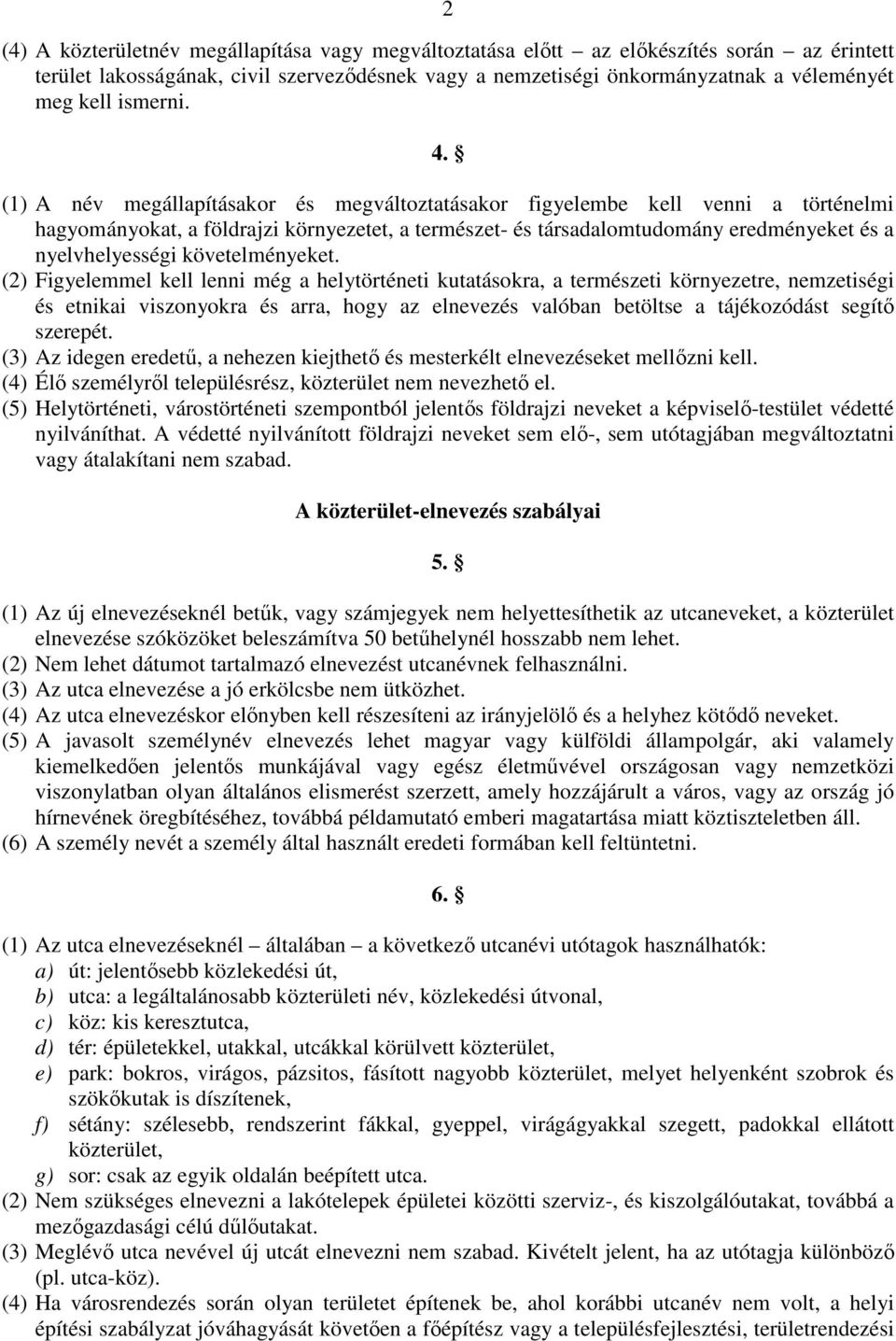 (1) A név megállapításakor és megváltoztatásakor figyelembe kell venni a történelmi hagyományokat, a földrajzi környezetet, a természet- és társadalomtudomány eredményeket és a nyelvhelyességi