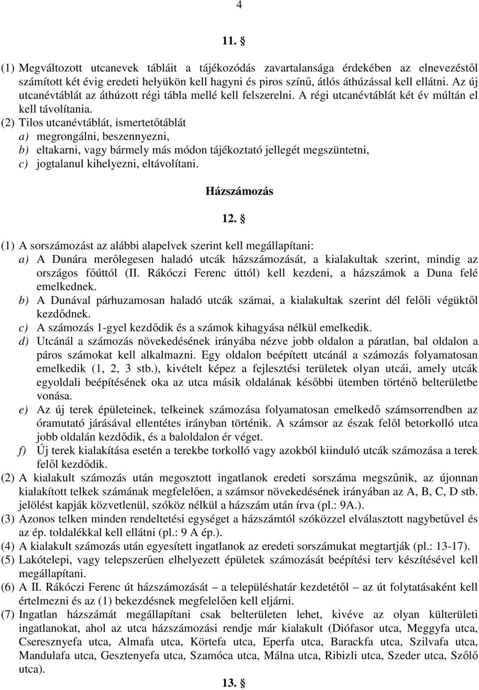 (2) Tilos utcanévtáblát, ismertetőtáblát a) megrongálni, beszennyezni, b) eltakarni, vagy bármely más módon tájékoztató jellegét megszüntetni, c) jogtalanul kihelyezni, eltávolítani. Házszámozás 12.