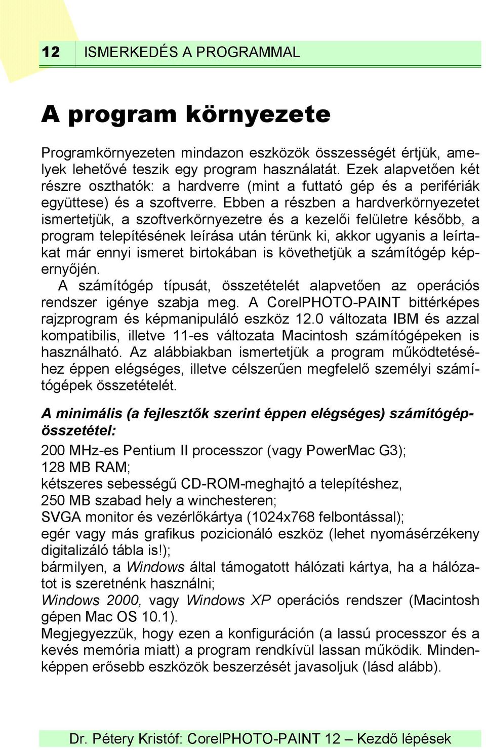 digitalizáló tábla is!); bármilyen, a Windows által támogatott hálózati kártya, ha a hálóza- tot is szeretnénk használni; Windows 2000, vagy Windows XP operációs rendszer (Macintosh gépen Mac OS 10.