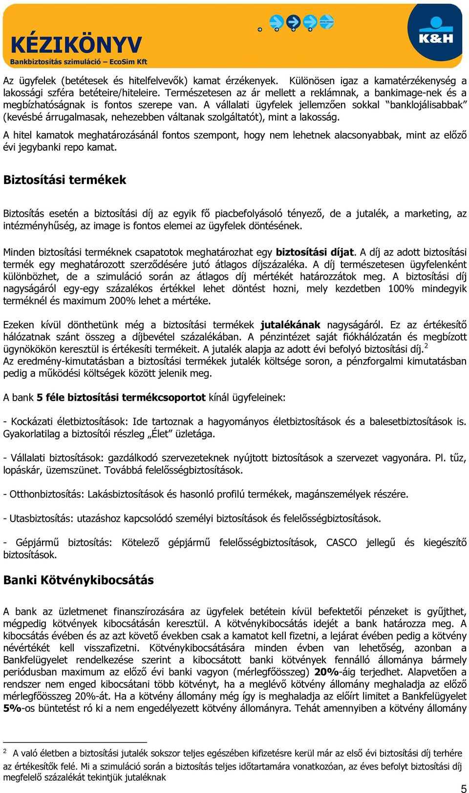 A vállalati ügyfelek jellemzően sokkal banklojálisabbak (kevésbé árrugalmasak, nehezebben váltanak szolgáltatót), mint a lakosság.