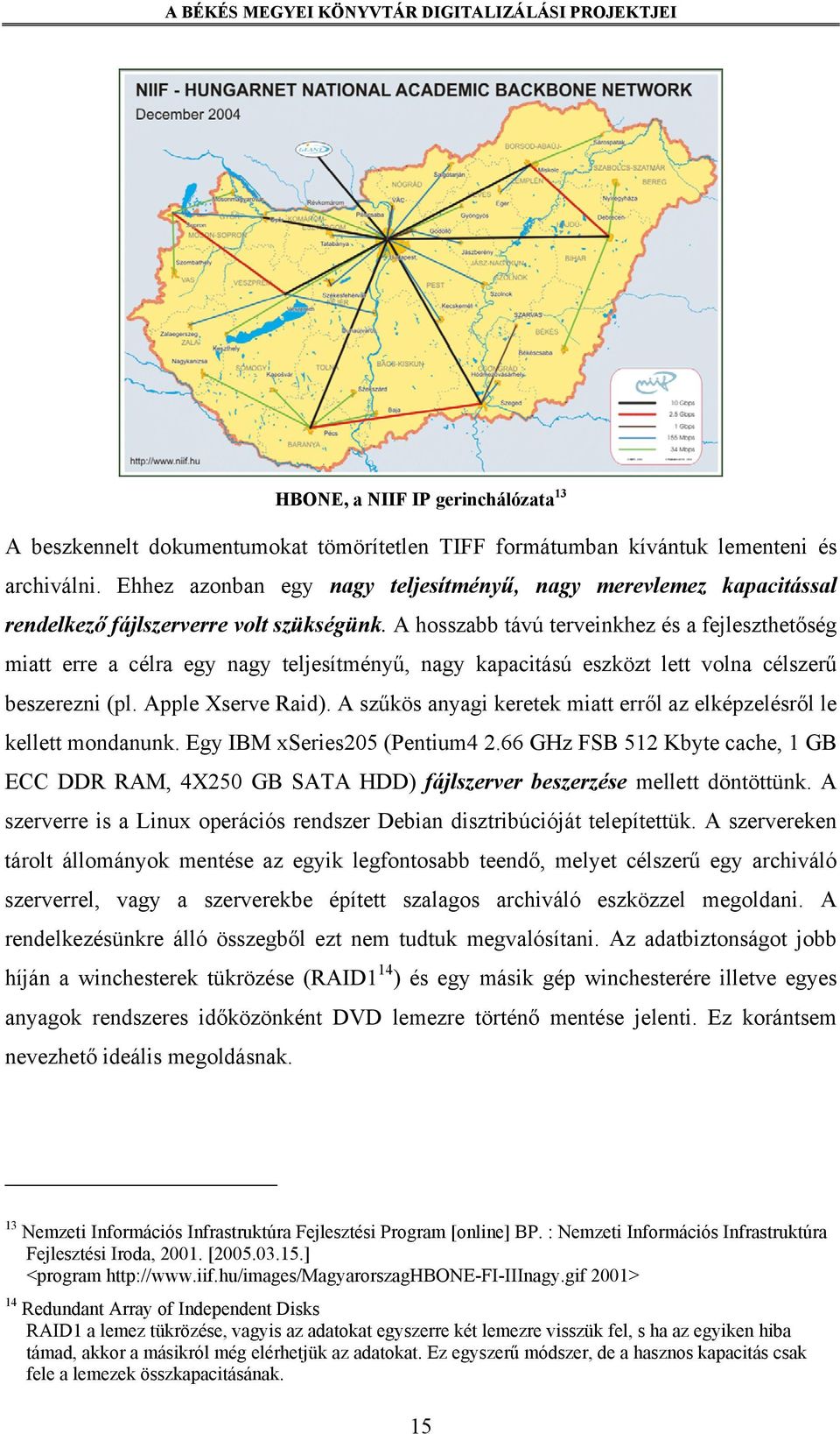 A hosszabb távú terveinkhez és a fejleszthetőség miatt erre a célra egy nagy teljesítményű, nagy kapacitású eszközt lett volna célszerű beszerezni (pl. Apple Xserve Raid).