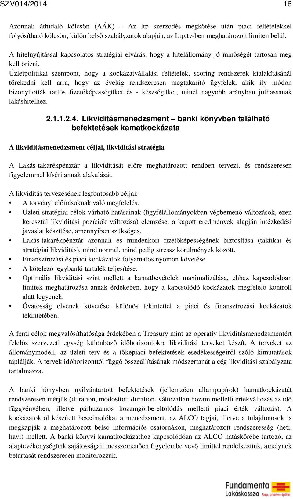 Üzletpolitikai szempont, hogy a kockázatvállalási feltételek, scoring rendszerek kialakításánál törekedni kell arra, hogy az évekig rendszeresen megtakarító ügyfelek, akik ily módon bizonyították