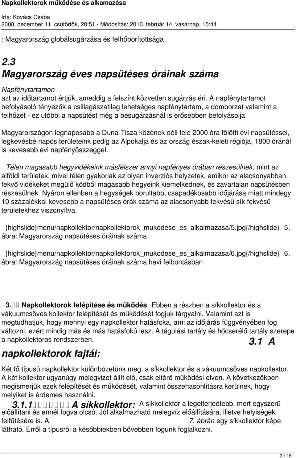 Magyarországon legnaposabb a Duna-Tisza közének déli fele 2000 óra fölötti évi napsütéssel, legkevésbé napos területeink pedig az Alpokalja és az ország észak-keleti régiója, 1800 óránál is kevesebb