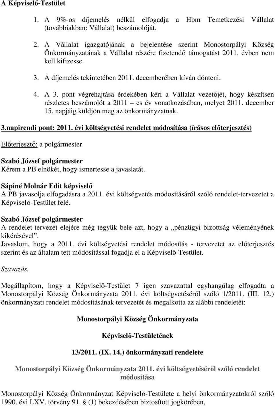 decemberében kíván dönteni. 4. A 3. pont végrehajtása érdekében kéri a Vállalat vezetőjét, hogy készítsen részletes beszámolót a 2011 es év vonatkozásában, melyet 2011. december 15.