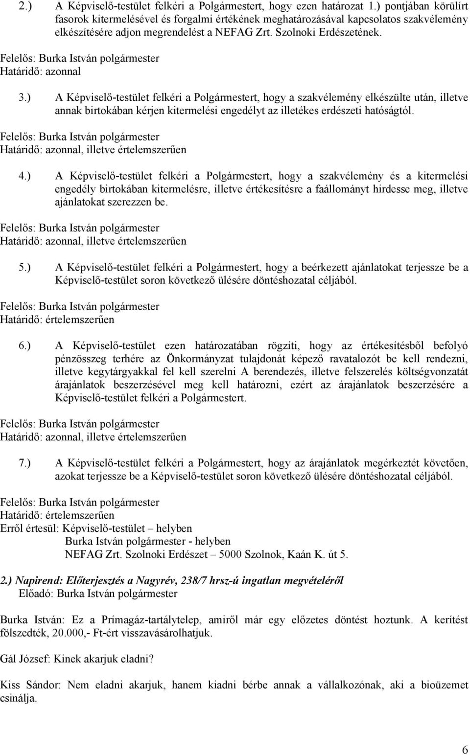 ) A Képviselő-testület felkéri a Polgármestert, hogy a szakvélemény elkészülte után, illetve annak birtokában kérjen kitermelési engedélyt az illetékes erdészeti hatóságtól.