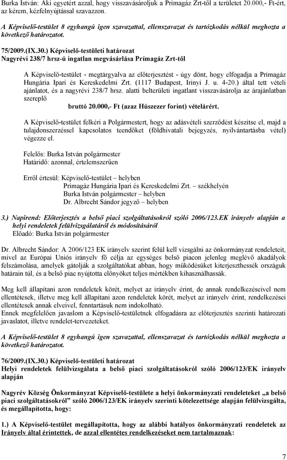 ) Képviselő-testületi határozat Nagyrévi 238/7 hrsz-ú ingatlan megvásárlása Prímagáz Zrt-től A Képviselő-testület - megtárgyalva az előterjesztést - úgy dönt, hogy elfogadja a Prímagáz Hungária Ipari