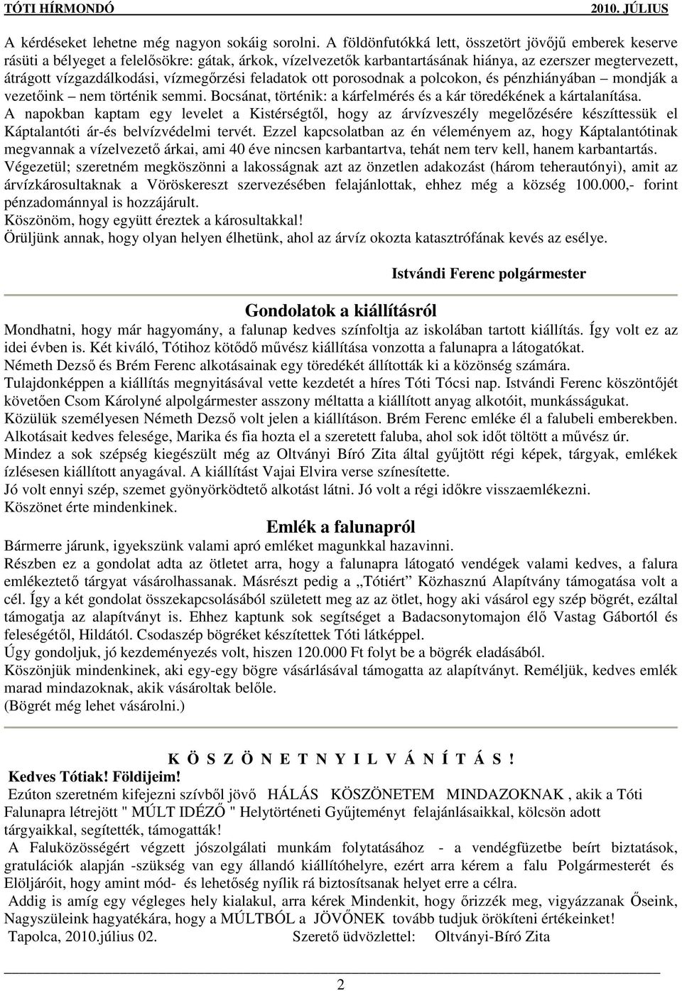 vízmegırzési feladatok ott porosodnak a polcokon, és pénzhiányában mondják a vezetıink nem történik semmi. Bocsánat, történik: a kárfelmérés és a kár töredékének a kártalanítása.