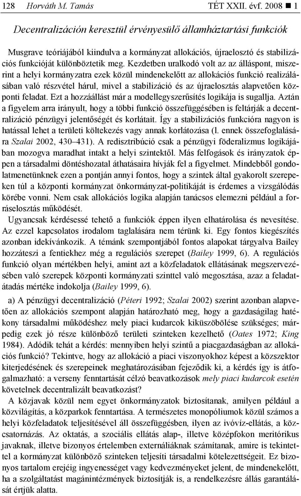 Kezdetben uralkodó volt az az álláspont, miszerint a helyi kormányzatra ezek közül mindenekelıtt az allokációs funkció realizálásában való részvétel hárul, mivel a stabilizáció és az újraelosztás