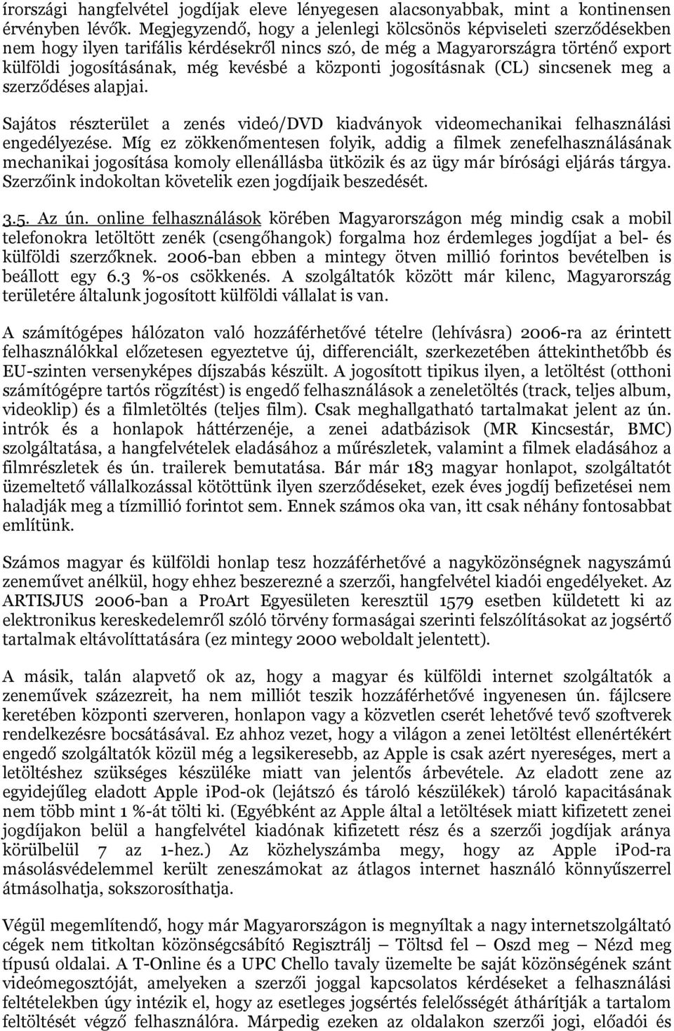 központi jogosításnak (CL) sincsenek meg a szerződéses alapjai. Sajátos részterület a zenés videó/dvd kiadványok videomechanikai felhasználási engedélyezése.