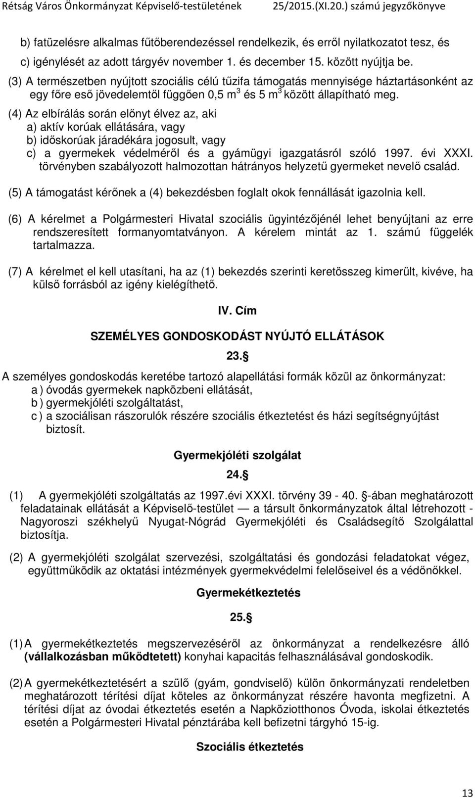 (4) Az elbírálás során előnyt élvez az, aki a) aktív korúak ellátására, vagy b) időskorúak járadékára jogosult, vagy c) a gyermekek védelméről és a gyámügyi igazgatásról szóló 1997. évi XXXI.