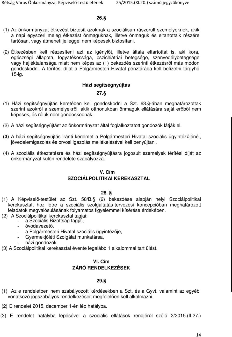 (2) Étkezésben kell részesíteni azt az igénylőt, illetve általa eltartottat is, aki kora, egészségi állapota, fogyatékossága, pszichiátriai betegsége, szenvedélybetegsége vagy hajléktalansága miatt