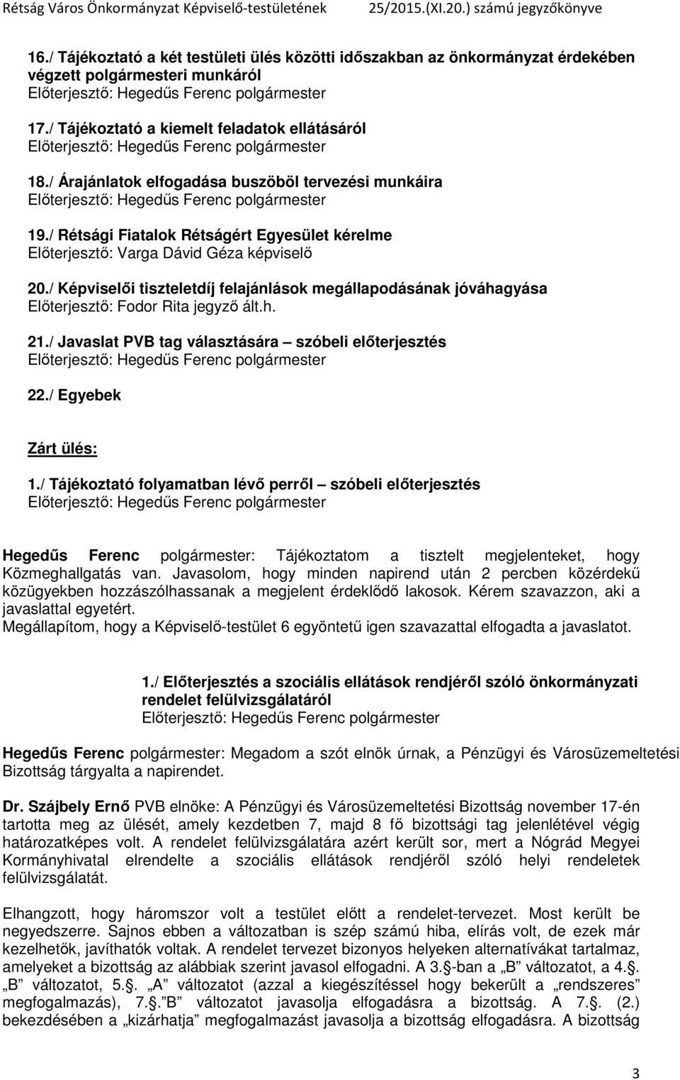 / Képviselői tiszteletdíj felajánlások megállapodásának jóváhagyása Előterjesztő: Fodor Rita jegyző ált.h. 21./ Javaslat PVB tag választására szóbeli előterjesztés 22./ Egyebek Zárt ülés: 1.