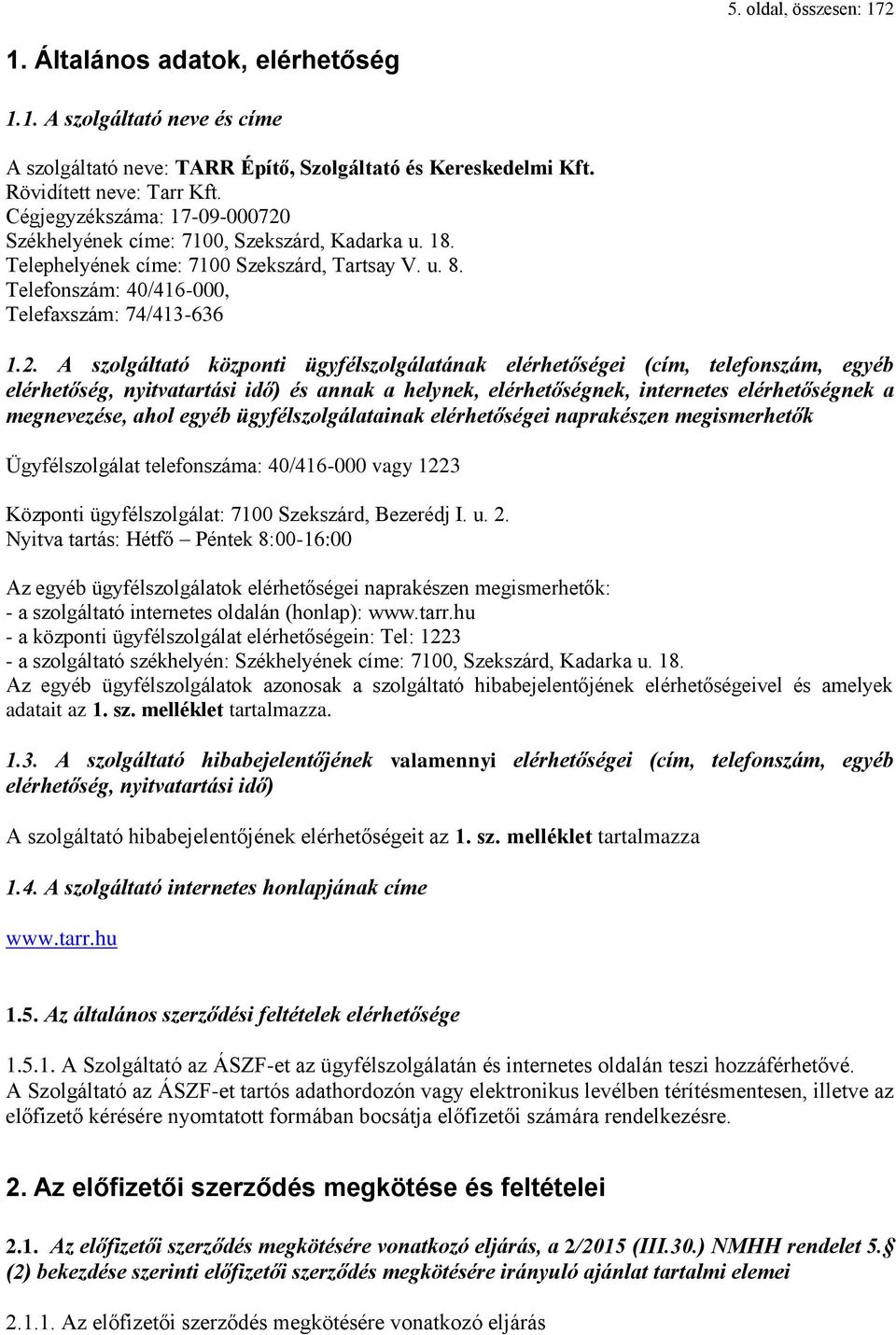 Székhelyének címe: 7100, Szekszárd, Kadarka u. 18. Telephelyének címe: 7100 Szekszárd, Tartsay V. u. 8. Telefonszám: 40/416-000, Telefaxszám: 74/413-636 1.2.