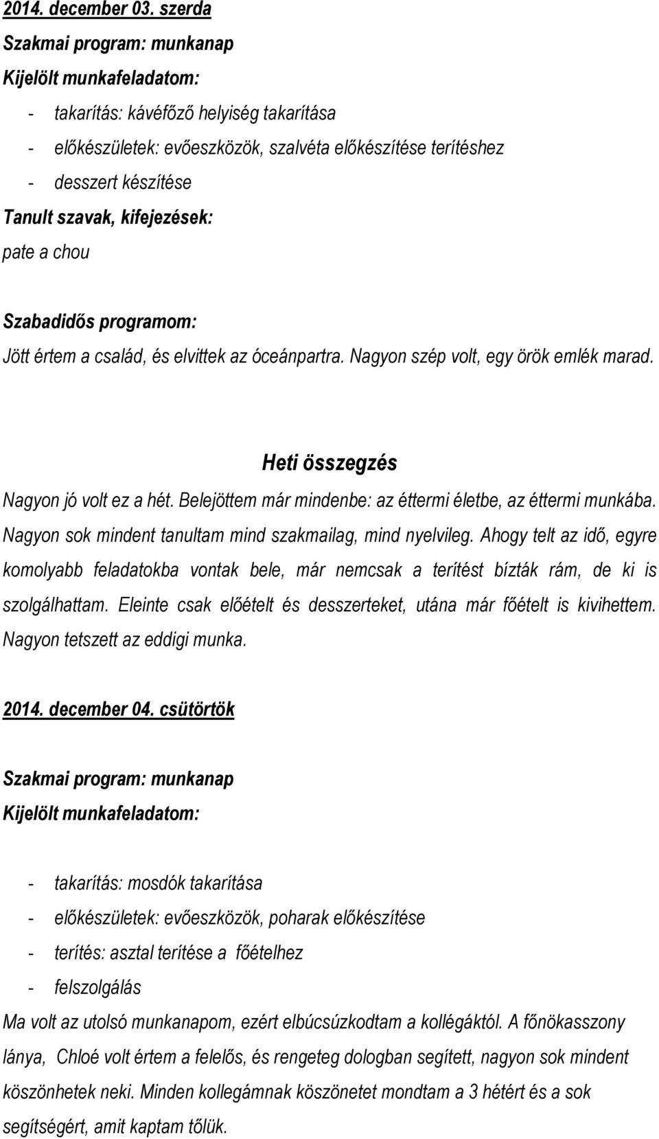 Nagyon szép volt, egy örök emlék marad. Heti összegzés Nagyon jó volt ez a hét. Belejöttem már mindenbe: az éttermi életbe, az éttermi munkába.