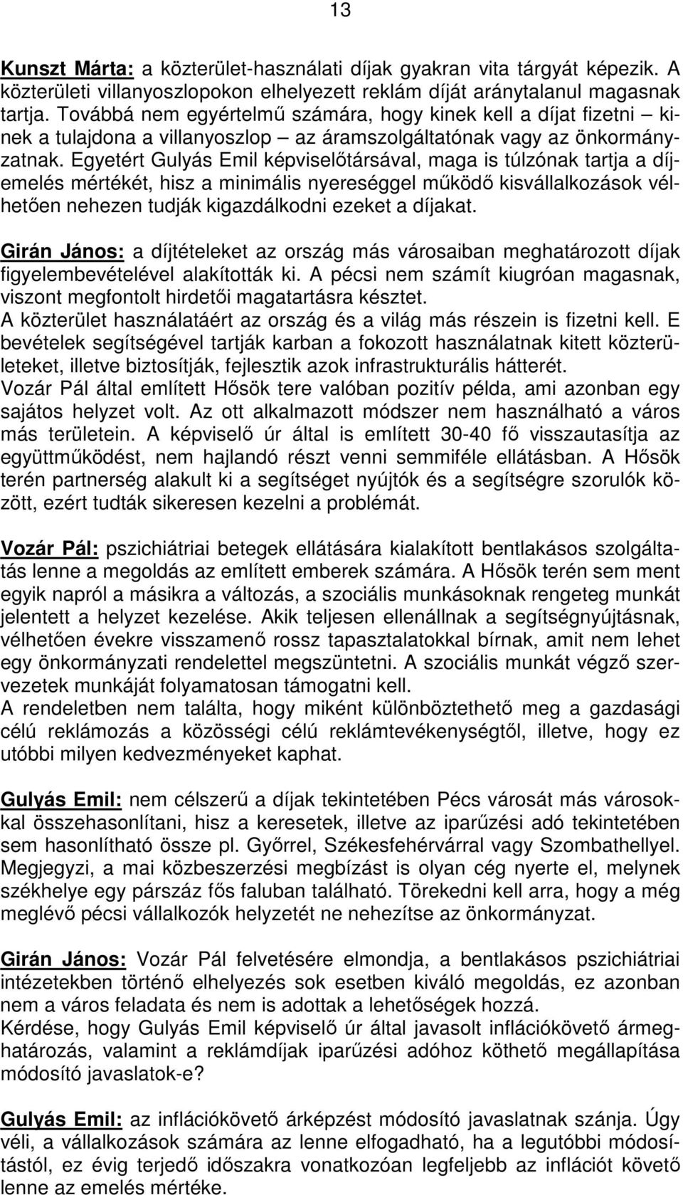 Egyetért Gulyás Emil képviselőtársával, maga is túlzónak tartja a díjemelés mértékét, hisz a minimális nyereséggel működő kisvállalkozások vélhetően nehezen tudják kigazdálkodni ezeket a díjakat.