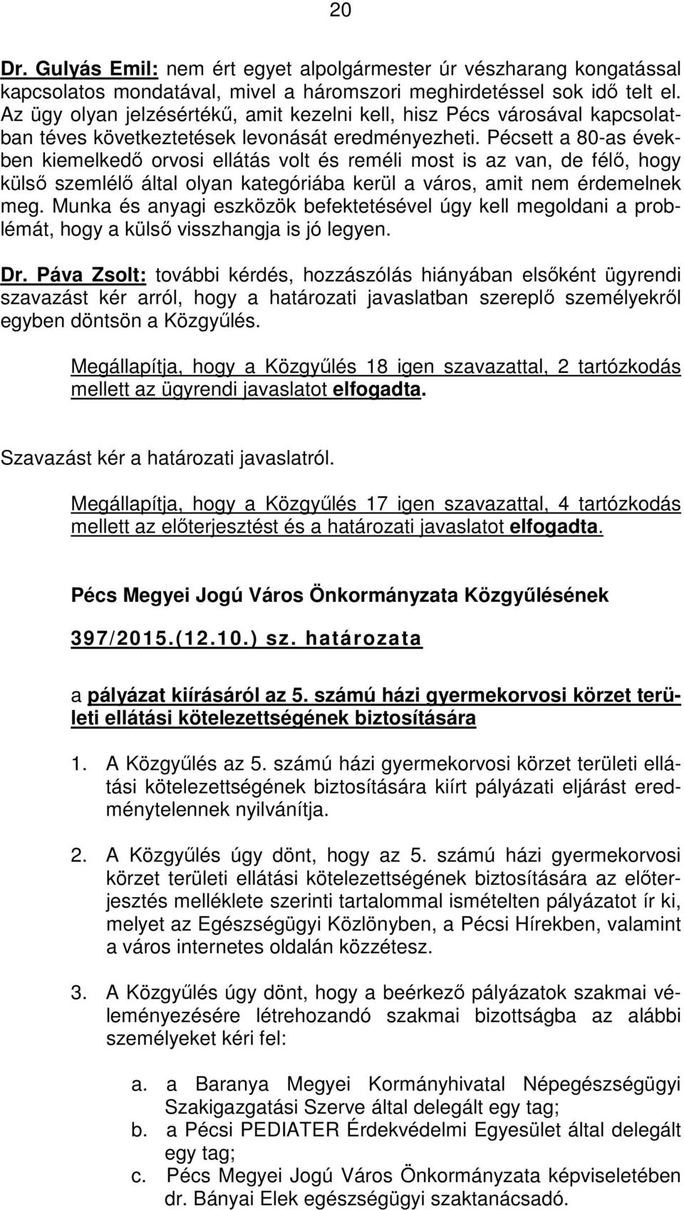 Pécsett a 80-as években kiemelkedő orvosi ellátás volt és reméli most is az van, de félő, hogy külső szemlélő által olyan kategóriába kerül a város, amit nem érdemelnek meg.