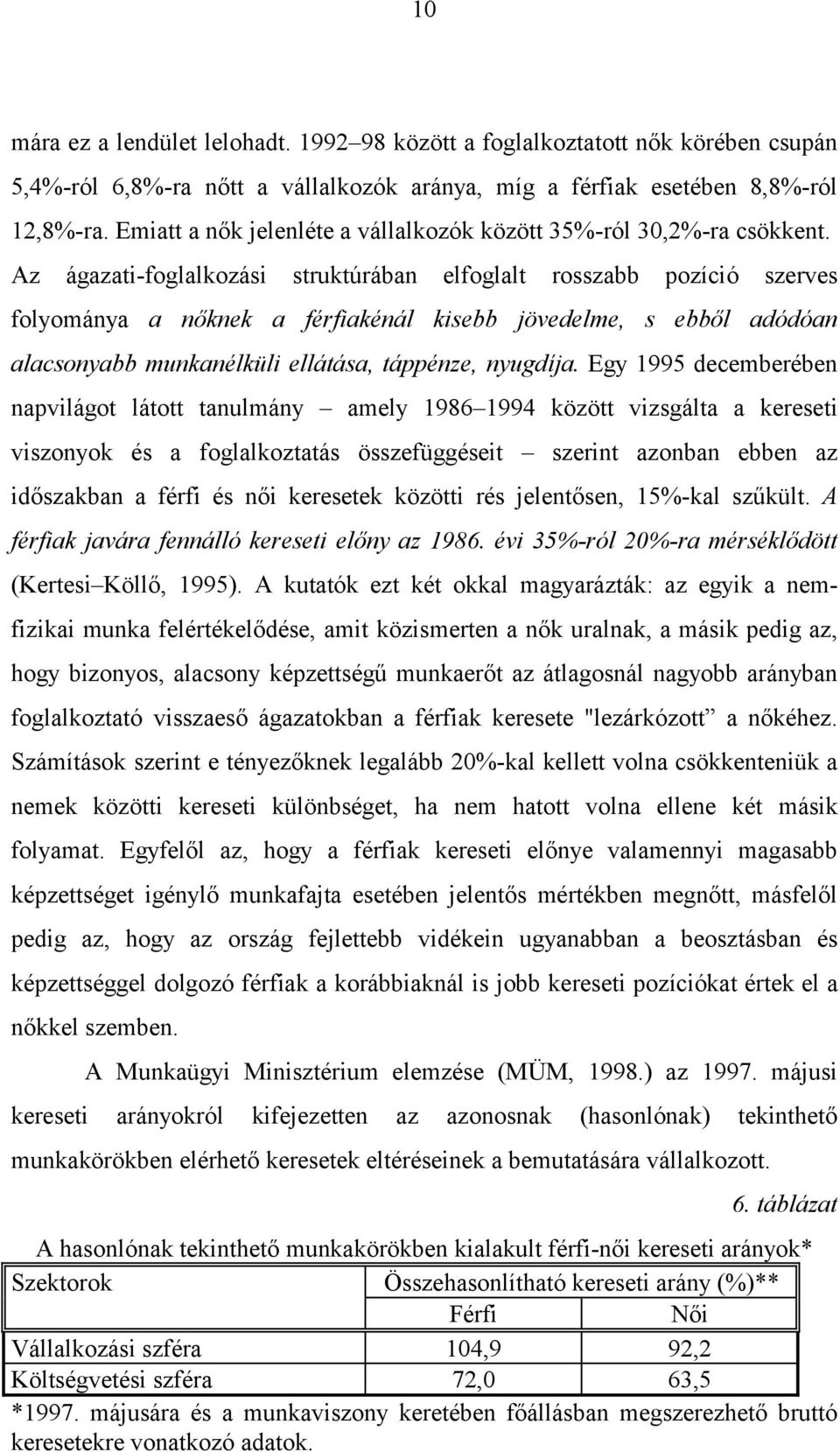 Az ágazati-foglalkozási struktúrában elfoglalt rosszabb pozíció szerves folyománya a nőknek a férfiakénál kisebb jövedelme, s ebből adódóan alacsonyabb munkanélküli ellátása, táppénze, nyugdíja.