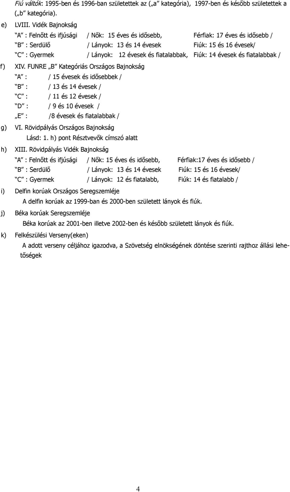 B : / 3 és éesek / C : / és éesek / D : / 9 és éesek / E : /8 éesek és fiatalabbak / ) VI Röidpálás Orszáos Bajnoksá Lásd: h) pont Részteők címszó alatt h) XIII Röidpálás Vidék Bajnoksá A : Felnőtt