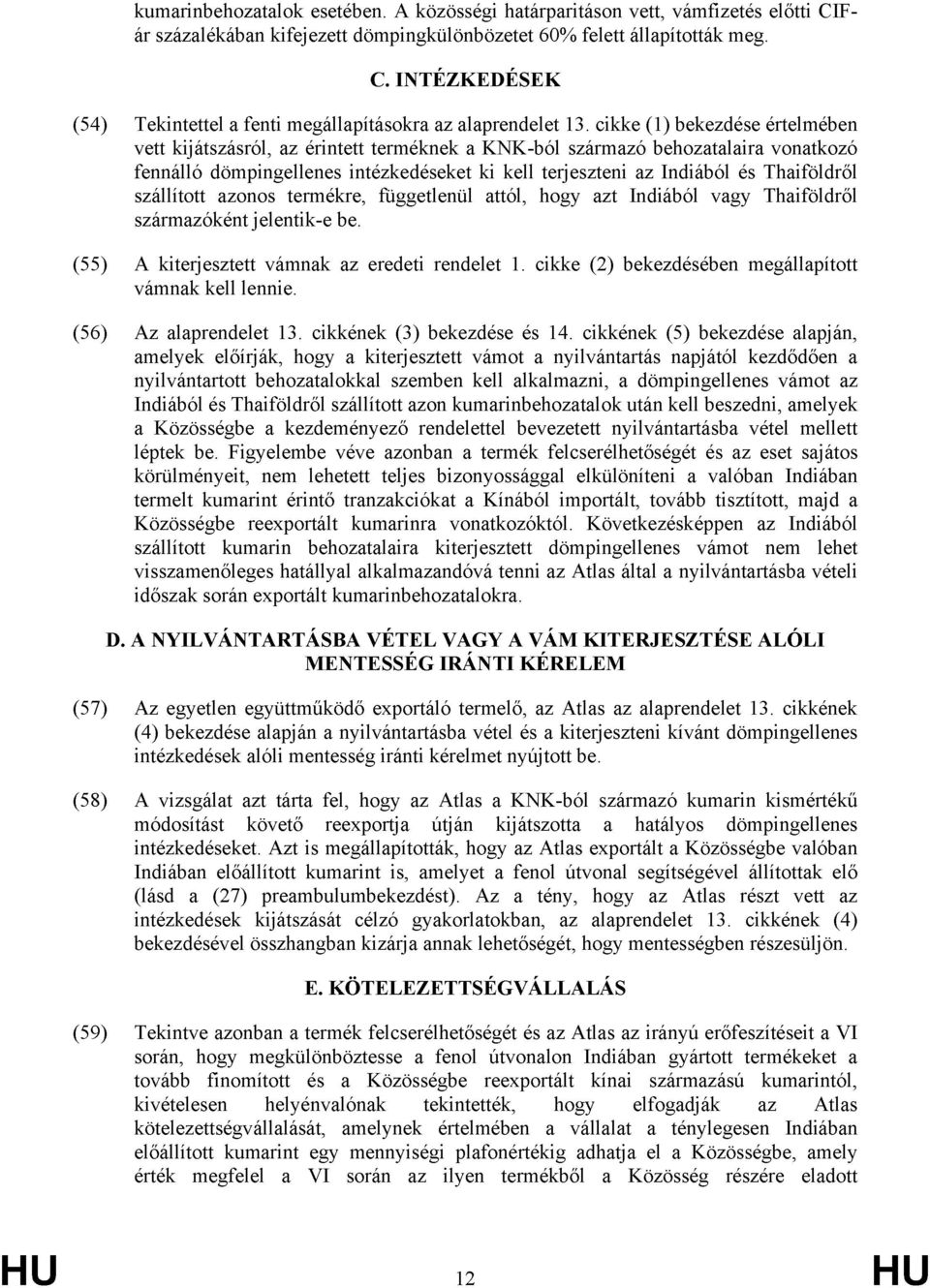 Thaiföldről szállított azonos termékre, függetlenül attól, hogy azt Indiából vagy Thaiföldről származóként jelentik-e be. (55) A kiterjesztett vámnak az eredeti rendelet 1.