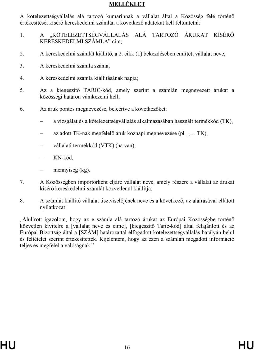 cikk (1) bekezdésében említett vállalat neve; A kereskedelmi számla száma; A kereskedelmi számla kiállításának napja; Az a kiegészítő TARIC-kód, amely szerint a számlán megnevezett árukat a közösségi