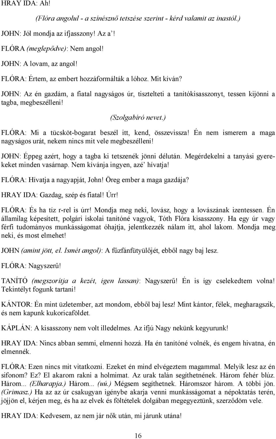 ) FLÓRA: Mi a tücsköt-bogarat beszél itt, kend, összevissza! Én nem ismerem a maga nagyságos urát, nekem nincs mit vele megbeszélleni! JOHN: Éppeg azért, hogy a tagba ki tetszenék jönni délután.