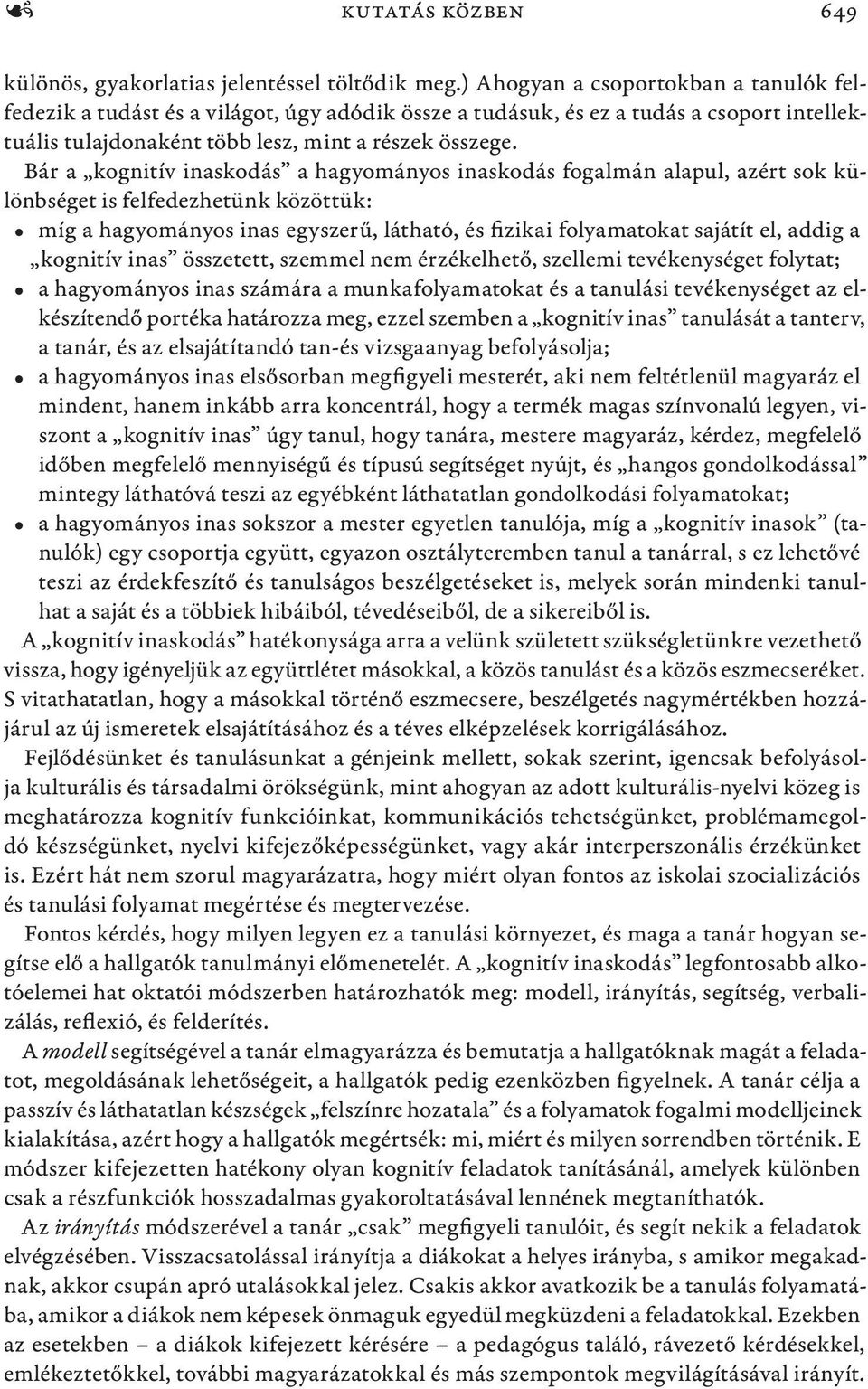 Bár a kognitív inaskodás a hagyományos inaskodás fogalmán alapul, azért sok különbséget is felfedezhetünk közöttük: míg a hagyományos inas egyszerű, látható, és fizikai folyamatokat sajátít el, addig